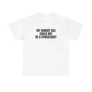 Funny Statement Tee - My Hungry Ass Could Not Be a Gynecologist | Gift for Nurses, Doctors, Unisex Apparel short shirt top clothing tee gym  clothes  men oversized  vintage shirts Dragon Ball DBZ Streetwear Tees rod  wave cotton sleeve gif stylish t-shirt