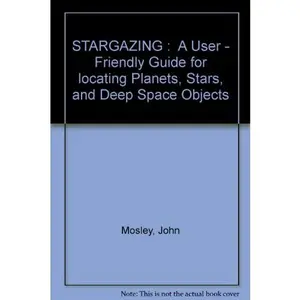 USED-STARGAZING : A User - Friendly Guide for locating Planets, Stars, and Deep Space Objects by John Mosley (Paperback)