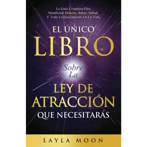 El Único Libro Sobre La Ley De Atracción Que Necesitarás: La Guía Completa Para Manifestar Dinero, Amor, Salud Y Todo Lo Que Quieras En La Vida (Layla Moon Español) (Spanish Edition)