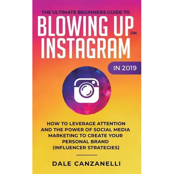 The Ultimate Beginners Guide to Blowing Up on Instagram in 2019: How to Leverage Attention and the Power of Social Media Marketing to Create Your Pers - Paperback