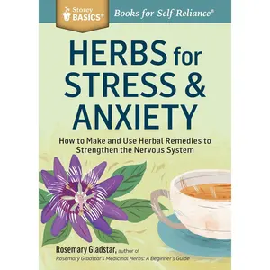 Herbs for Stress & Anxiety: How to Make and Use Herbal Remedies to Strengthen the Nervous System. A Storey BASICS Title