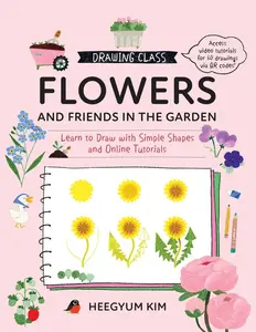 Drawing Class: Flowers and Friends in the Garden: Learn to Draw with Simple Shapes and on the internet Tutorials - Access Video Tutorials for 60 Drawings Via Q -- Heegyum Kim - Paperback
