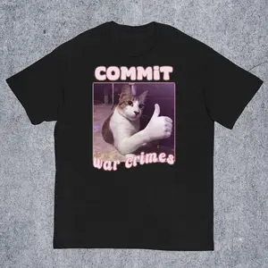 Commit War Crimes Funny Cat Meme T-shirt Gift for Man and Woman Edgy Tee Shirt Inappropriate Tshirt Silly Unhinged T-shirt Ironic Shirts L2L