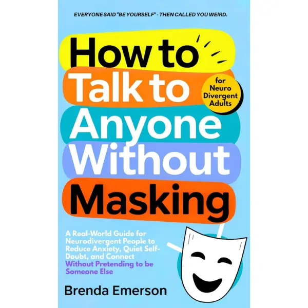 How to Talk to Anyone Without Masking: A Real-World Guide for Neurodivergent People to Reduce Anxiety, Quiet Self-Doubt, and Connect—Without Pretending to be Someone Else.