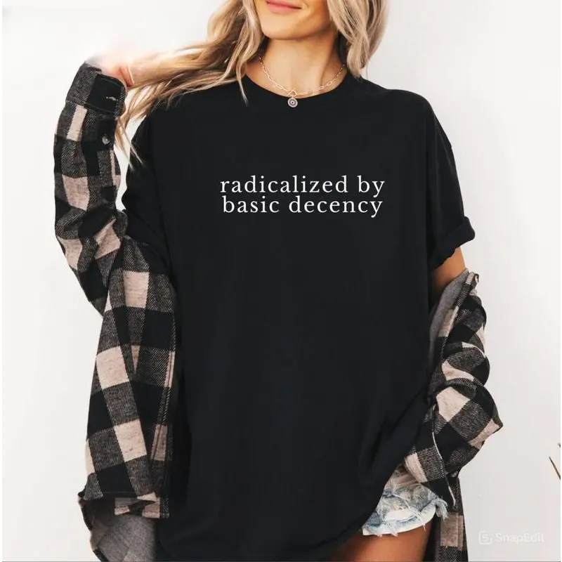 [ Cotton] Radicalized by Basic Decency Shirt, Political Protest Shirt, Feminist Activist Gift, Liberal Unisex Tee, Cotton Sweatshirt Hoodie Men Womenswear  Golf Gift T-Shirt For Men and Women