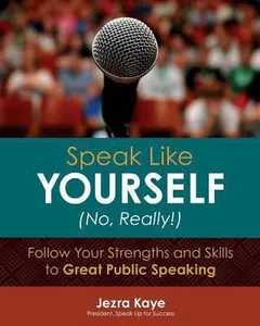 USED-Speak Like Yourself... No, Really!: Follow Your Strengths and Skills to Great Public Speaking by Kaye, Jezra (Paperback)
