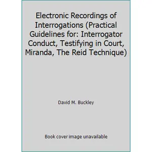 USED-Electronic Recordings of Interrogations (Practical Guidelines for: Interrogator Conduct, Testifying in Court, Miranda, The Reid Technique) by David M. Buckley (Hardcover)