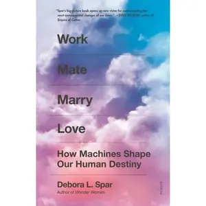 Work Mate Marry Love: How Machines Shape Our Human Destiny -- Debora L. Spar, Paperback