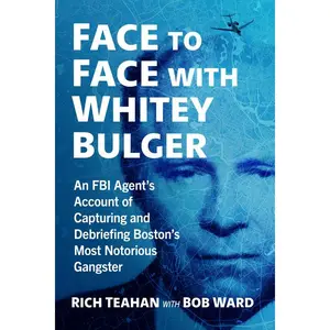 Face to Face with Whitey Bulger: An FBI Agent's Account of Capturing and Debriefing Boston's Most Notorious Gangster by Rich Teahan (Paperback)