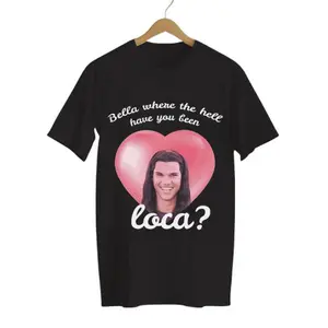 Bella Loca Twilight Funny Shirt - Where Have You Been Graphic Tee For Twilight Fans