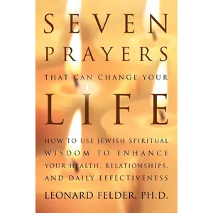 SEVEN PRAYERS THAT CAN CHANGE YOUR LIFE: HOW TO USE JEWISH SPIRITUAL WISDOM TO ENHANCE YOUR HEALTH, RELATIONSHIPS