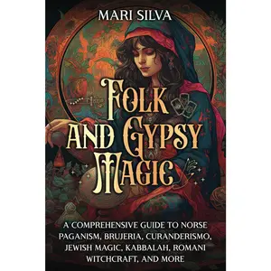 Folk and Gypsy Magic: A Comprehensive Guide to Norse Paganism, Brujeria, Curanderismo, Jewish Magic, Kabbalah, Romani Witchcraft, and More (Pagan Beliefs)