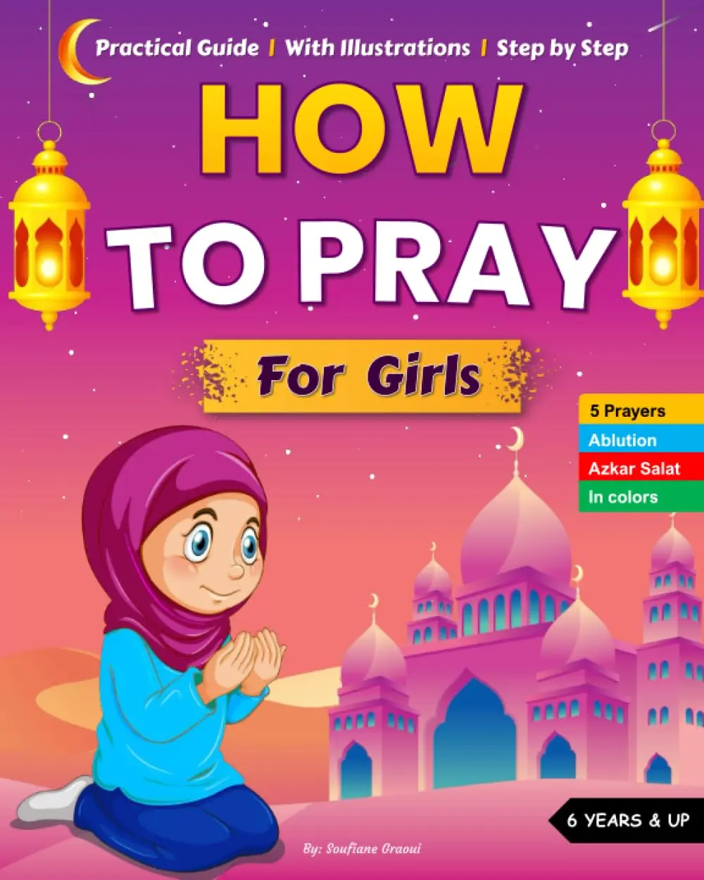 How To Pray For Girls: An Islamic Practical Guide with Illustrations to Learn How to Perform Ablutions and Pray the Five Daily Prayers | Salah and ... | + Azkar (How To Pray In Islam For Kids)