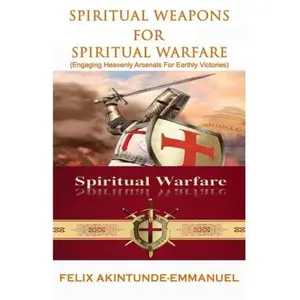 USED-Spiritual Weapons for Spiritual Warfare: Engaging Heavenly Arsenals For Earthly Victories by Felix Akintunde-Emmanuel (Paperback)