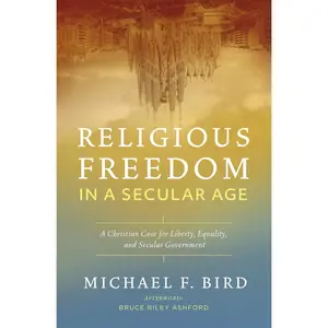 Religious Freedom in a Secular Age: A Christian Case for Liberty, Equality, and Secular Government by Michael F. Bird [Paperback Book]