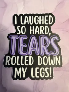 Sticker- "I Laughed So Hard, TEARS Rolled Down My Legs!"