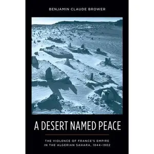 USED-A Desert Named Peace: The Violence of France's Empire in the Algerian Sahara, 1844-1902 by Brower, Benjamin (Hardcover)