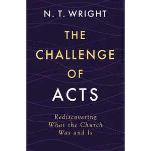 The Challenge of Acts: Rediscovering What the Church Was and Is -- N. T. Wright - Hardcover