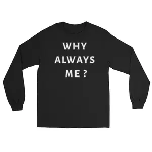 WHY ALWAYS ME? Long Sleeve Shirt
