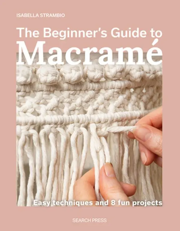 The Beginner's Guide to Macramé: Easy Techniques and 8 Fun Projects -- Isabella Strambio, Paperback