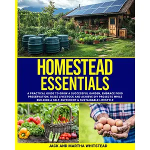 Homestead Essentials: How to Grow Successful Gardens, Embrace Modern Food Preservation, Raise Small LIvestock, and Create DIY Projects to Achieve a Self-Sufficient and Sustainable Lifestyle Paperback – October 15, 2024