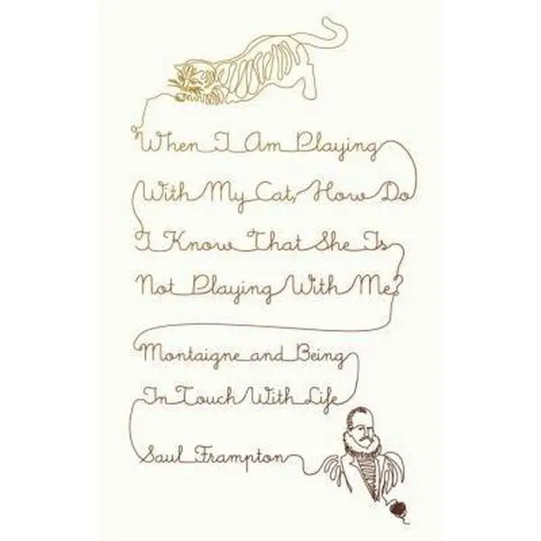 USED-When I Am Playing with My Cat, How Do I Know That She Is Not Playing with Me?: Montaigne and Being in Touch with Life by Saul Frampton (Hardcover)