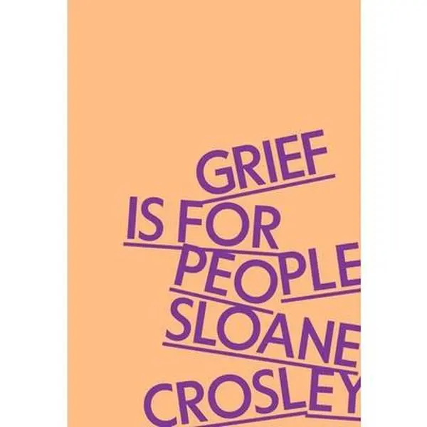 Grief Is for People -- Sloane Crosley, Hardcover