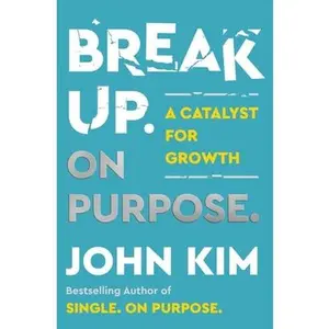 Break Up on Purpose: A Catalyst for Growth -- John Kim, Hardcover