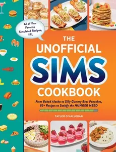 The Unofficial Sims Cookbook: From Baked Alaska to Silly Gummy Bear Pancakes, 85+ Recipes to Satisfy the Hunger Need -- Taylor O'Halloran, Hardcover