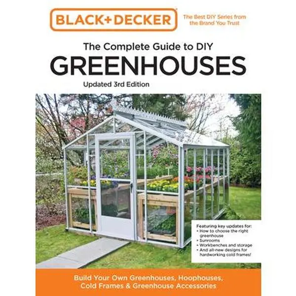 Black and Decker the Complete Guide to DIY Greenhouses 3rd Edition: Build Your Own Greenhouses, Hoophouses, Cold Frames & Greenhouse Accessories -- Editors of Cool Springs Press, Paperback