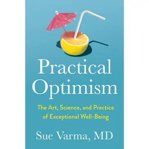 Practical Optimism: The Art, Science, and Practice of Exceptional Well-Being -- Sue Varma - Hardcover