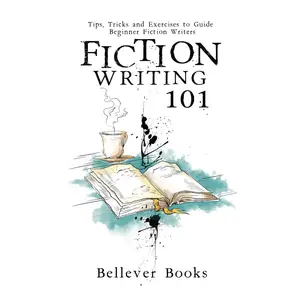 Fiction Writing 101: Tips, Tricks and Exercises to Guide Beginner Fiction Writers
