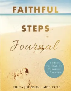 Faithful Steps Journal: 7 Steps to Healing Through a Breakup