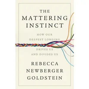 The Mattering Instinct: How Our Deepest Longing Drives Us and Divides Us -- Rebecca Newberger Goldstein, Hardcover