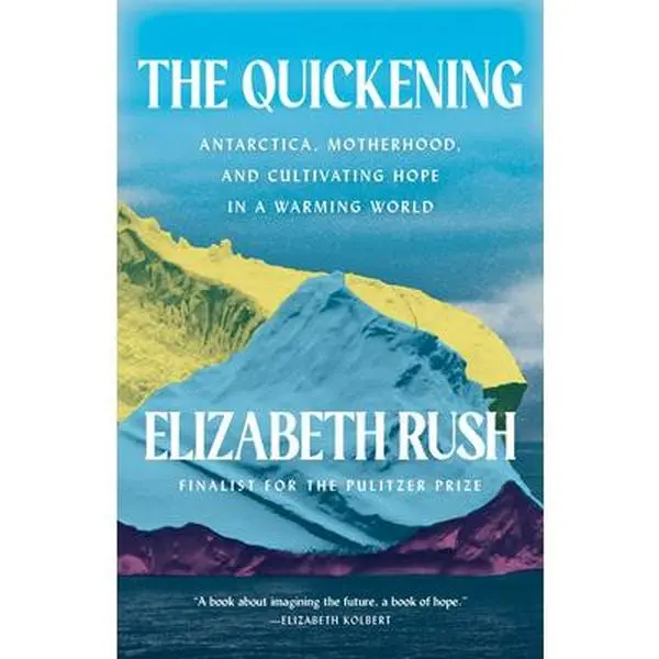 The Quickening: Antarctica, Motherhood, and Cultivating Hope in a Warming World -- Elizabeth Rush, Paperback