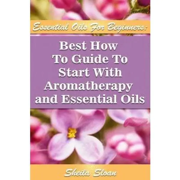 USED-Essential Oils For Beginners Best How To Guide To Start With Aromatherapy And Essential Oils: (Essential Oils, Diffuser Recipes and Blends, Aromathera by Sloan, Sheila (Paperback)