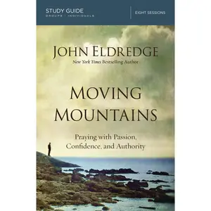 Moving Mountains Study Guide: Praying with Passion, Confidence, and Authority by John Eldredge [Paperback Book]