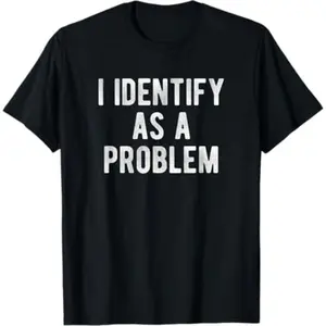 I Identify As A Problem Funny Humor Joke Sarcastic Quote T-Shirt