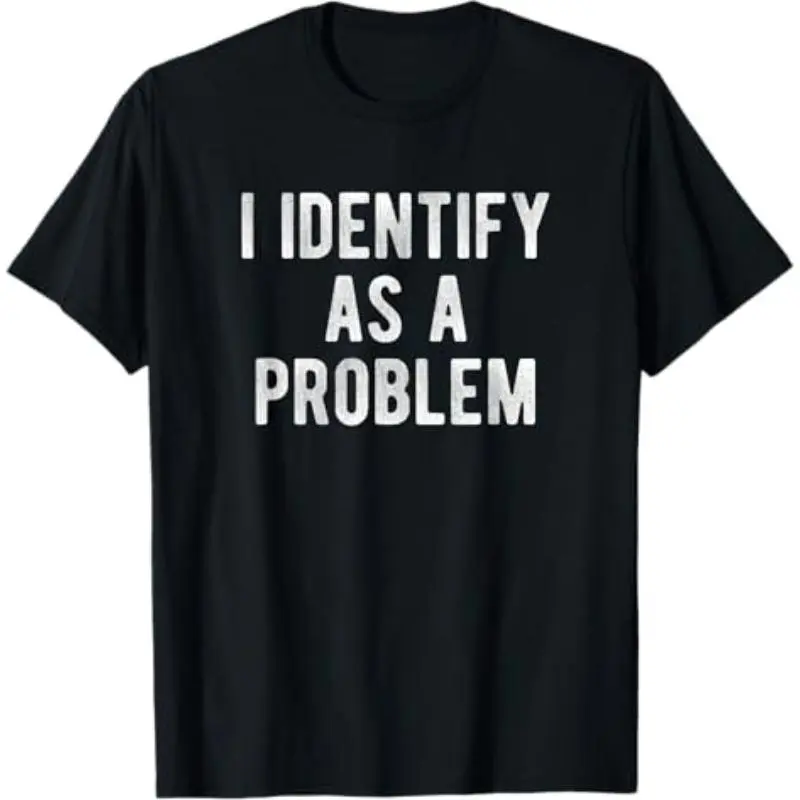 I Identify As A Problem Funny Humor Joke Sarcastic Quote T-Shirt