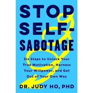 Stop Self-Sabotage: Six Steps to Unlock Your True Motivation, Harness Your Willpower, and Get Out of Your Own Way by Judy Ho, PhD [Hardback Book]