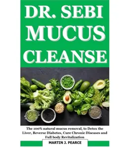 DR SEBI MUCU CLEANSE: The 100% Natural Mucus Removal - Unabridged Soft Cover Edition for Detoxing Liver, Curing Diabetes & Full Body Revitalization Total Body Recovery Healthy