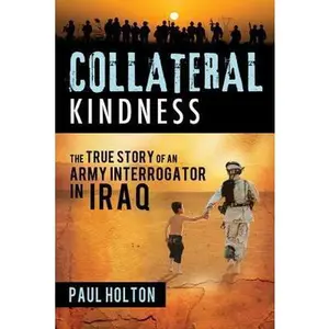 USED-Collateral Kindness: The True Story of an Army Interrogator in Iraq by Holton, Paul (Paperback)