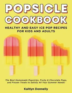 USED-Popsicle Cookbook: Healthy and Easy Ice Pop Recipes for Kids and Adults. The Best Homemade Popsicles, Fruity & Chocolate Pops, and Frozen by Donnelly, Kaitlyn (Paperback)