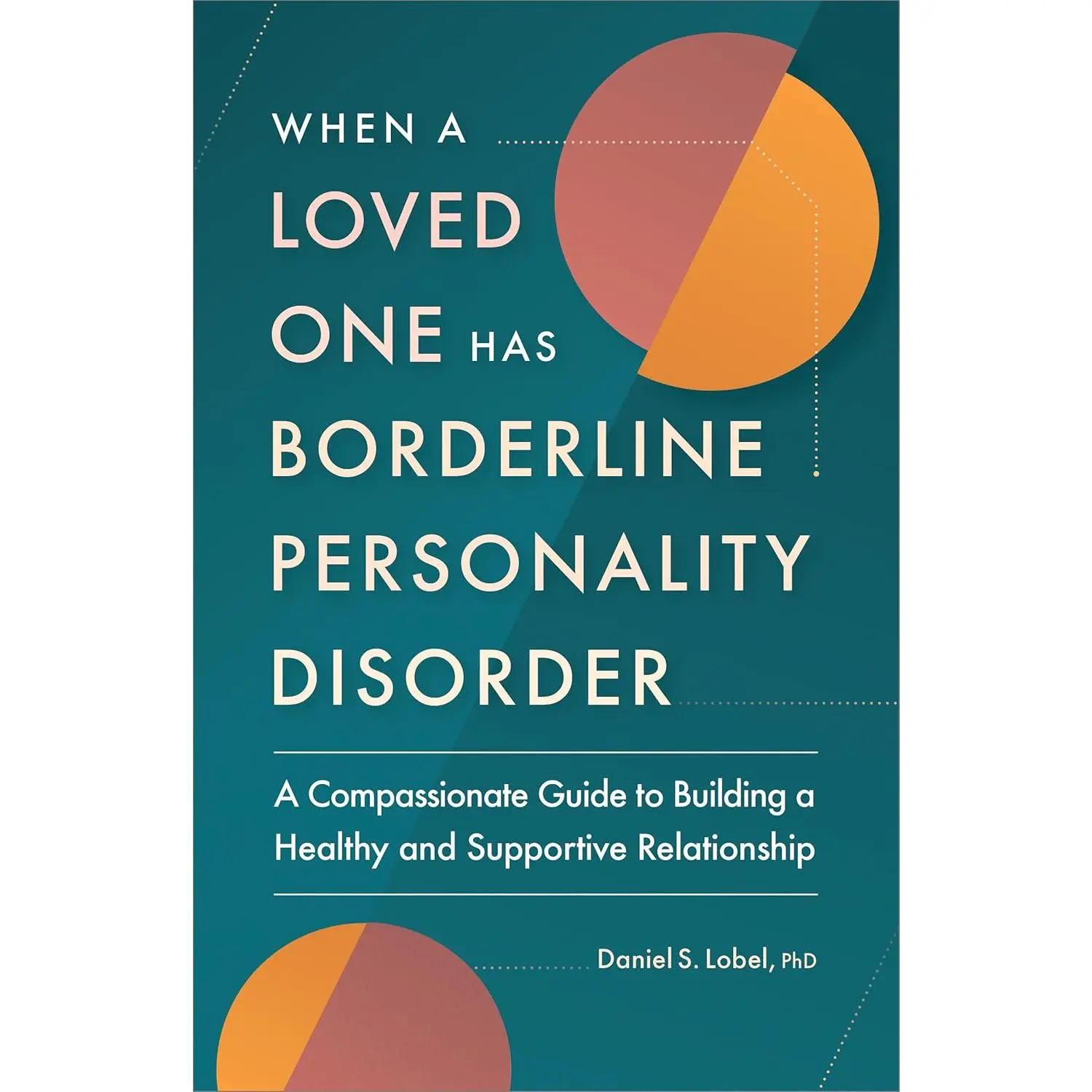 When a Loved One Has Borderline Personality Disorder: A Compassionate Guide to Building a Healthy and Supportive Relationship