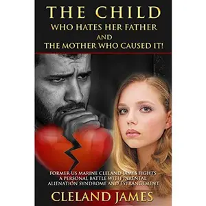 USED-The Child Who Hates Her Father And The Mother Who Caused It!: Former US Marine Cleland James Fights a Personal Battle with Parental Alienation Syndrome and Estrangement by Cleland James (Paperback)