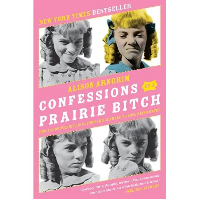 Confessions of a Prairie Bitch: How I Survived Nellie Oleson and Learned to Love Being Hated by Alison Arngrim [Paperback Book]