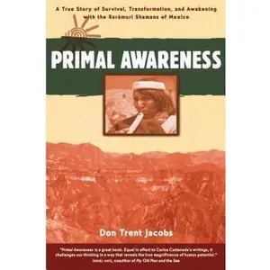USED-Primal Awareness: A True Story of Survival, Transformation, and Awakening with the Rarámuri Shamans of Mexico by Jacobs, Don Trent (Paperback)