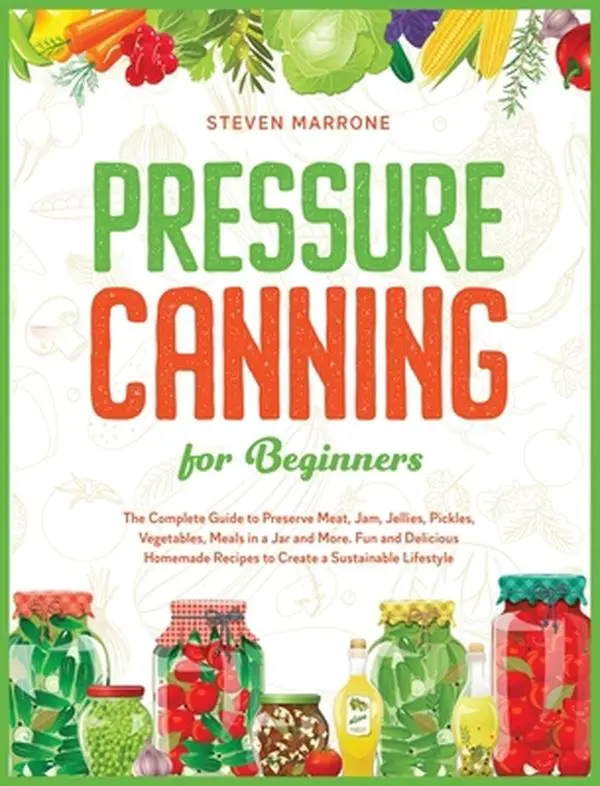 USED-Pressure Canning for Beginners: The Complete Hard Cover Book with Easy Recipes for Home Cooking to Preserve Meat, Jam, Jellies, Pickles, Vegetables, Meals in a Jar & More by Steven Marrone (Hardcover), Easy Recipe