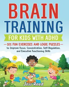 Brain Training for Kids with ADHD: 101 Fun Exercises and Logic Puzzles to Improve Focus, Concentration, Self-Regulation, and Executive