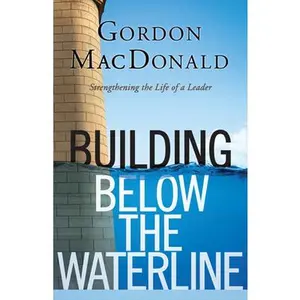 USED-Building Below the Waterline: Shoring Up the Foundations of Leadership by MacDonald, Gordon (Paperback)